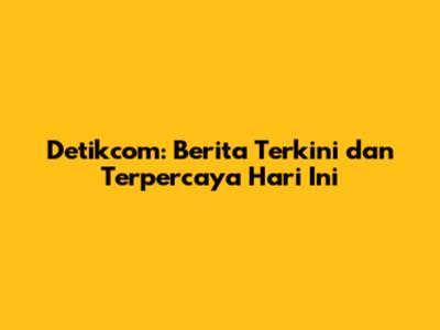 Detikcom: Berita Terkini dan Terpercaya Hari Ini