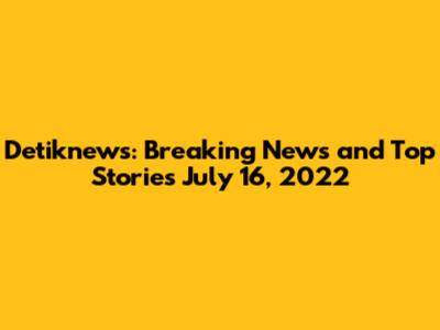 Detiknews: Breaking News and Top Stories July 16, 2022