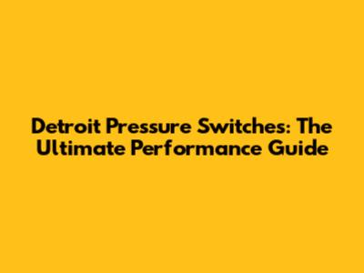 Detroit Pressure Switches: The Ultimate Performance Guide