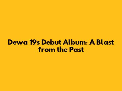 Dewa 19's Debut Album: A Blast from the Past