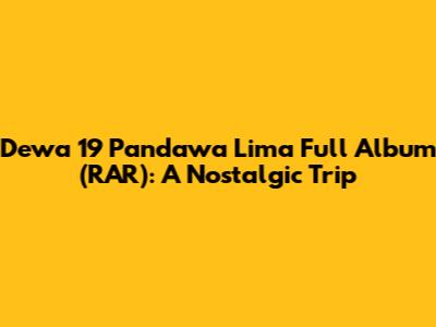Dewa 19 Pandawa Lima Full Album (RAR): A Nostalgic Trip