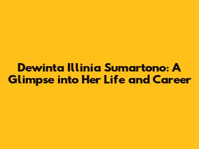 Dewinta Illinia Sumartono: A Glimpse into Her Life and Career