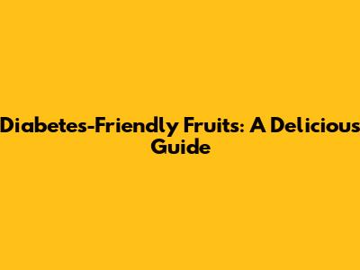 Diabetes-Friendly Fruits: A Delicious Guide