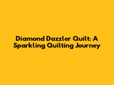 Diamond Dazzler Quilt: A Sparkling Quilting Journey