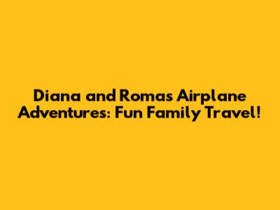Diana and Roma's Airplane Adventures: Fun Family Travel!