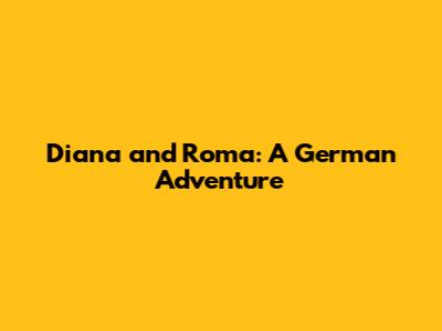 Diana and Roma: A German Adventure