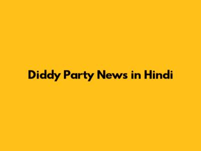 Diddy Party News in Hindi