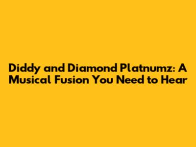 Diddy and Diamond Platnumz: A Musical Fusion You Need to Hear