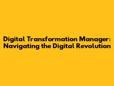 Digital Transformation Manager: Navigating the Digital Revolution