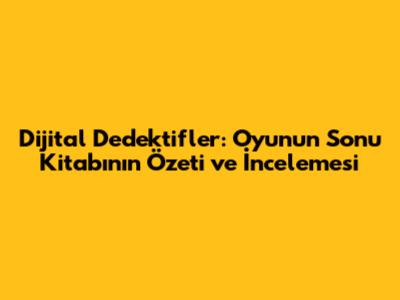 Dijital Dedektifler: Oyunun Sonu Kitabının Özeti ve İncelemesi
