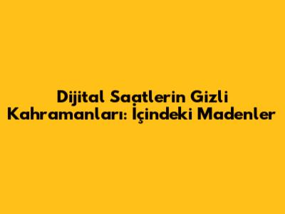 Dijital Saatlerin Gizli Kahramanları: İçindeki Madenler