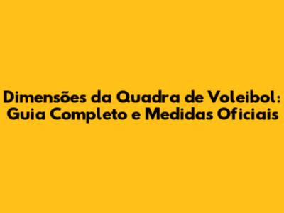 Dimensões da Quadra de Voleibol: Guia Completo e Medidas Oficiais