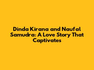 Dinda Kirana and Naufal Samudra: A Love Story That Captivates
