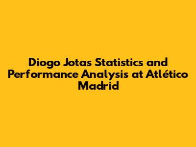 Diogo Jota's Statistics and Performance Analysis at Atlético Madrid
