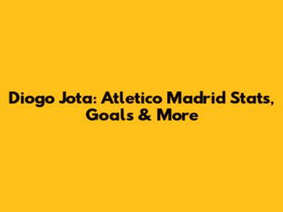 Diogo Jota: Atletico Madrid Stats, Goals & More