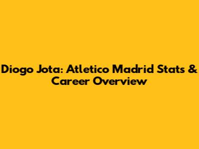 Diogo Jota: Atletico Madrid Stats & Career Overview