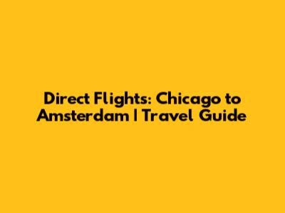 Direct Flights: Chicago to Amsterdam | Travel Guide