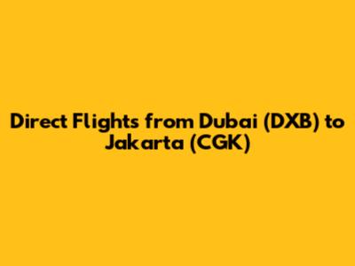 Direct Flights from Dubai (DXB) to Jakarta (CGK)