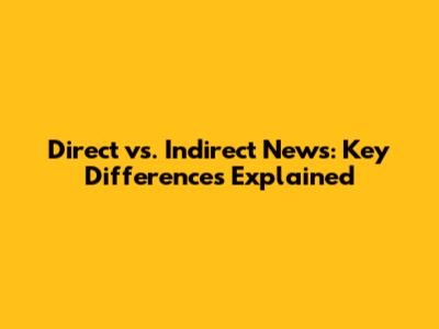 Direct vs. Indirect News: Key Differences Explained