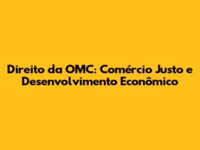 Direito da OMC: Comércio Justo e Desenvolvimento Econômico