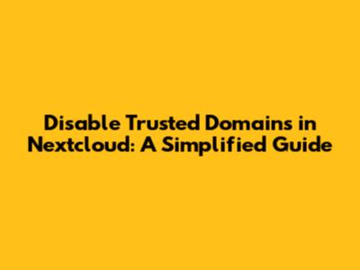 Disable Trusted Domains in Nextcloud: A Simplified Guide