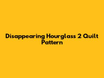 Disappearing Hourglass 2 Quilt Pattern