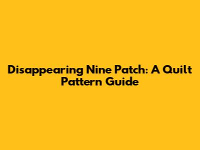 Disappearing Nine Patch: A Quilt Pattern Guide