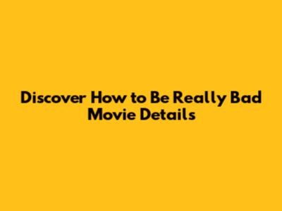 Discover "How to Be Really Bad" Movie Details