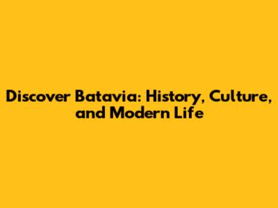 Discover Batavia: History, Culture, and Modern Life