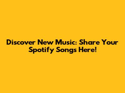 Discover New Music: Share Your Spotify Songs Here!