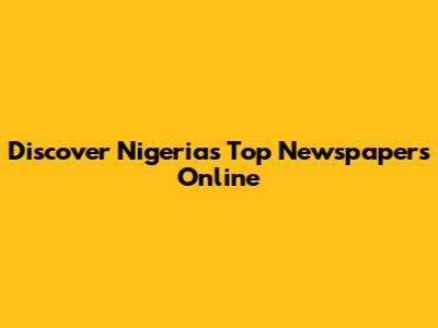 Discover Nigeria's Top Newspapers Online