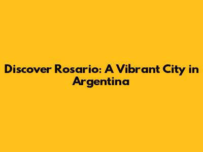 Discover Rosario: A Vibrant City in Argentina