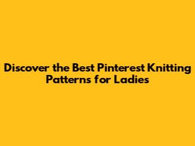 Discover the Best Pinterest Knitting Patterns for Ladies