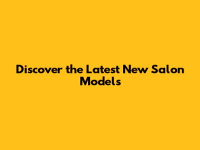 Discover the Latest New Salon Models