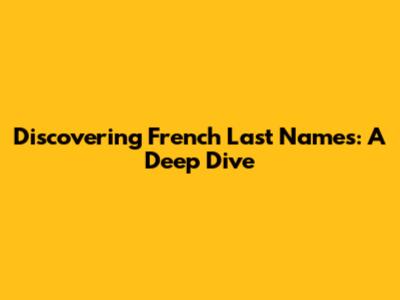 Discovering French Last Names: A Deep Dive
