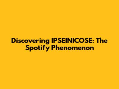 Discovering IPSEINICOSE: The Spotify Phenomenon
