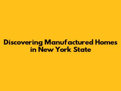 Discovering Manufactured Homes in New York State