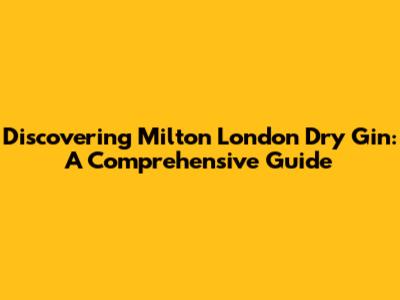 Discovering Milton London Dry Gin: A Comprehensive Guide
