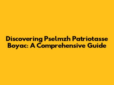 Discovering Pselmzh Patriotasse Boyac: A Comprehensive Guide
