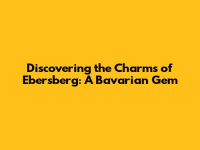 Discovering the Charms of Ebersberg: A Bavarian Gem