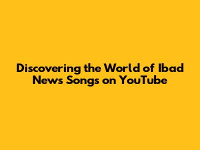 Discovering the World of Ibad News Songs on YouTube