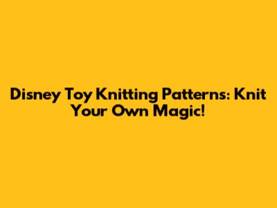Disney Toy Knitting Patterns: Knit Your Own Magic!