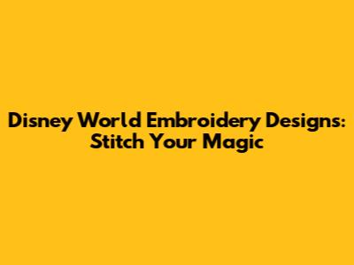 Disney World Embroidery Designs: Stitch Your Magic
