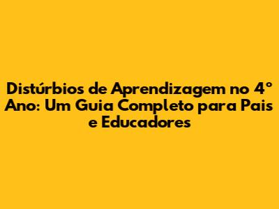 Distúrbios de Aprendizagem no 4º Ano: Um Guia Completo para Pais e Educadores