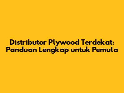 Distributor Plywood Terdekat: Panduan Lengkap untuk Pemula
