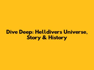Dive Deep: Helldivers Universe, Story & History