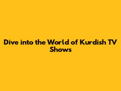 Dive into the World of Kurdish TV Shows