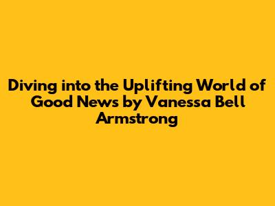 Diving into the Uplifting World of 'Good News' by Vanessa Bell Armstrong