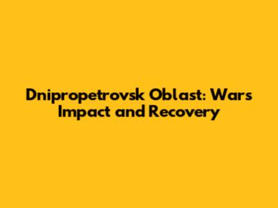 Dnipropetrovsk Oblast: War's Impact and Recovery