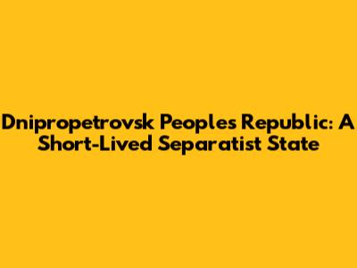 Dnipropetrovsk People's Republic: A Short-Lived Separatist State